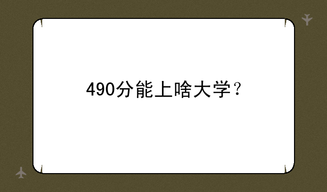 490分能上啥大学？