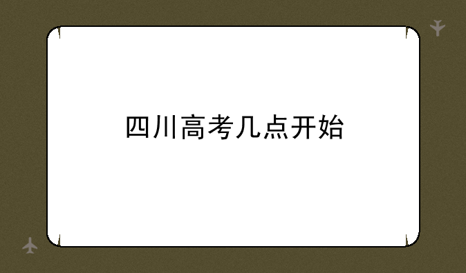 四川高考几点开始
