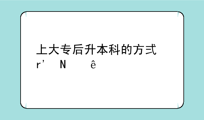 上大专后升本科的方式有哪些