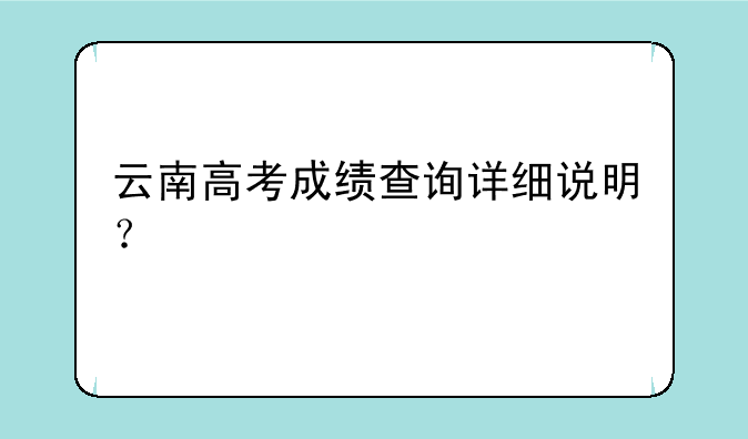 云南高考成绩查询详细说明？