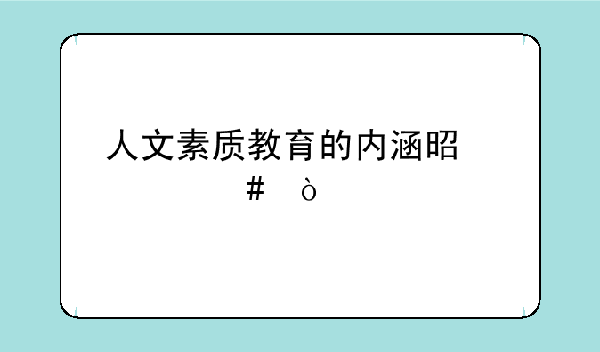 人文素质教育的内涵是什么？