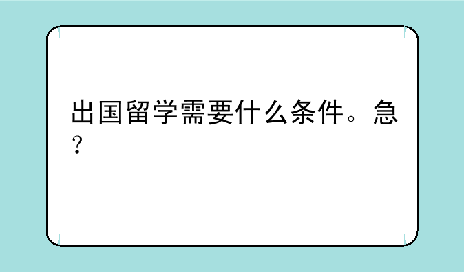 出国留学需要什么条件。急？