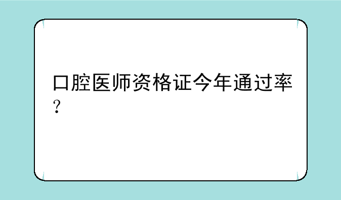口腔医师资格证今年通过率？