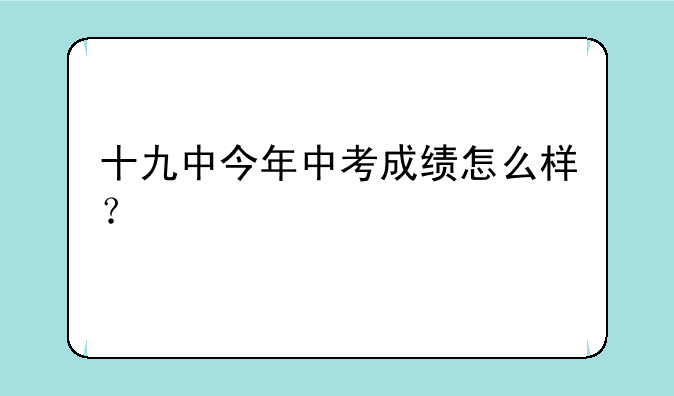 十九中今年中考成绩怎么样？