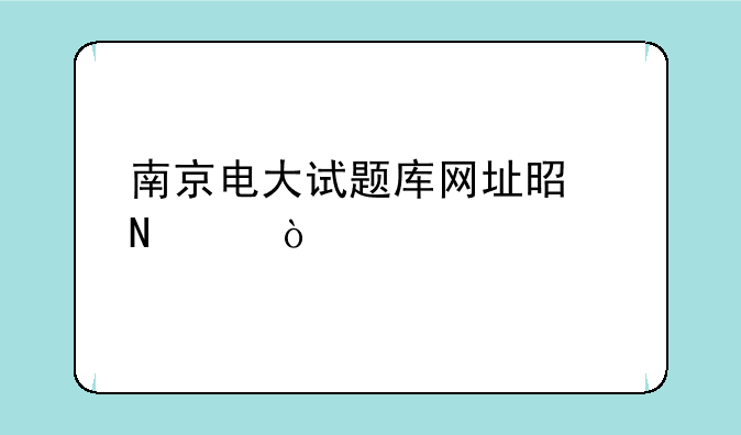 南京电大试题库网址是哪个？