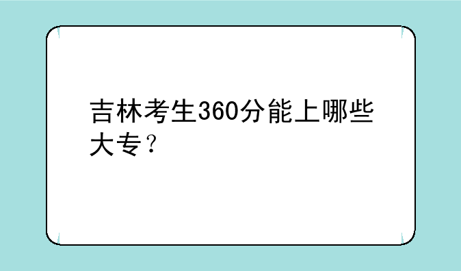吉林考生360分能上哪些大专？