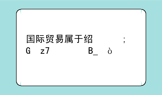 国际贸易属于经济金融学吗？