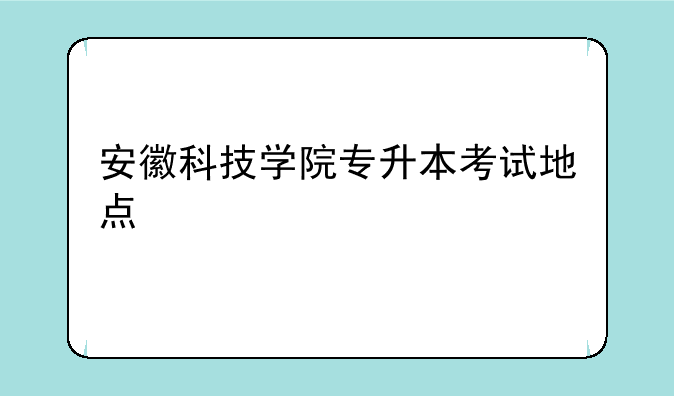 安徽科技学院专升本考试地点