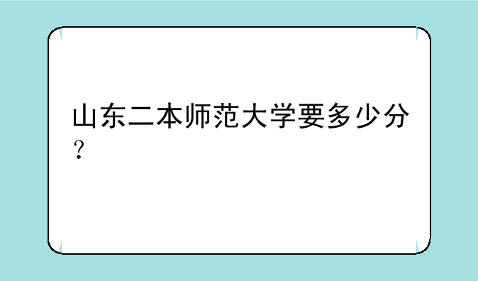 山东二本师范大学要多少分？