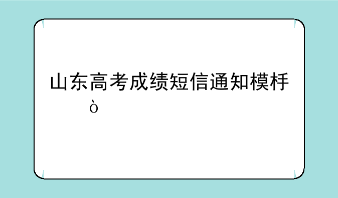 山东高考成绩短信通知模板？
