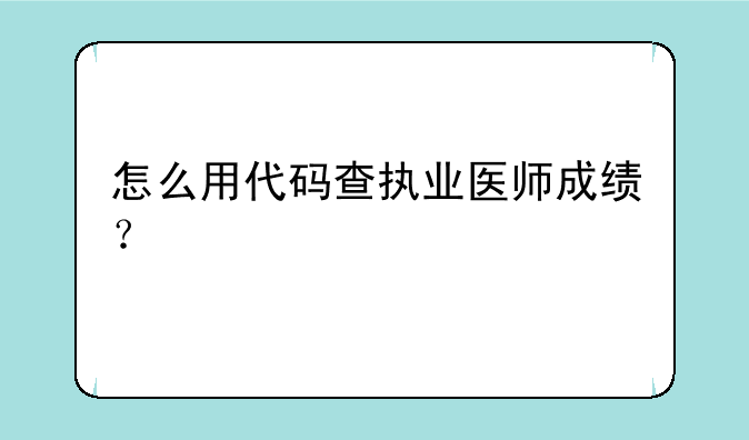 怎么用代码查执业医师成绩？