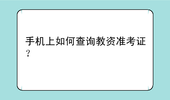 手机上如何查询教资准考证？