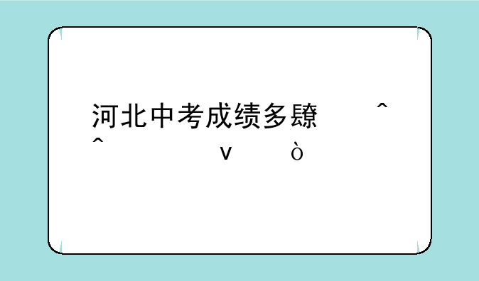 河北中考成绩多长时间出来？