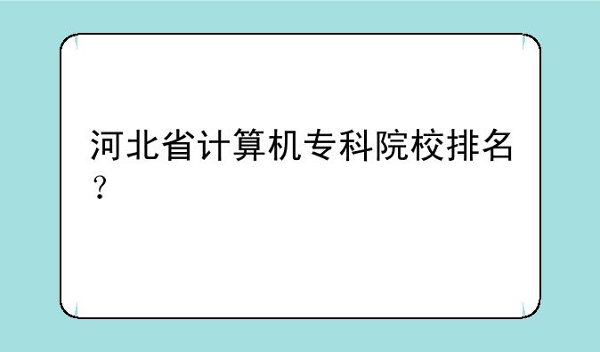 河北省计算机专科院校排名？
