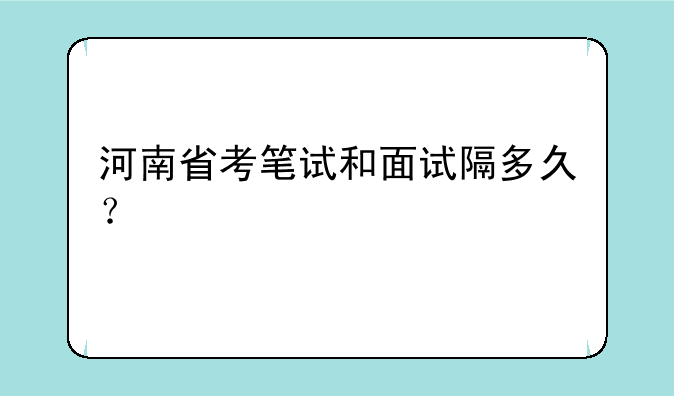河南省考笔试和面试隔多久？