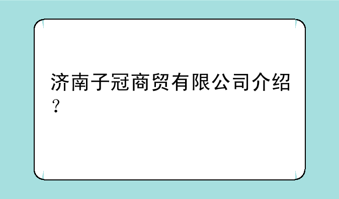 济南子冠商贸有限公司介绍？