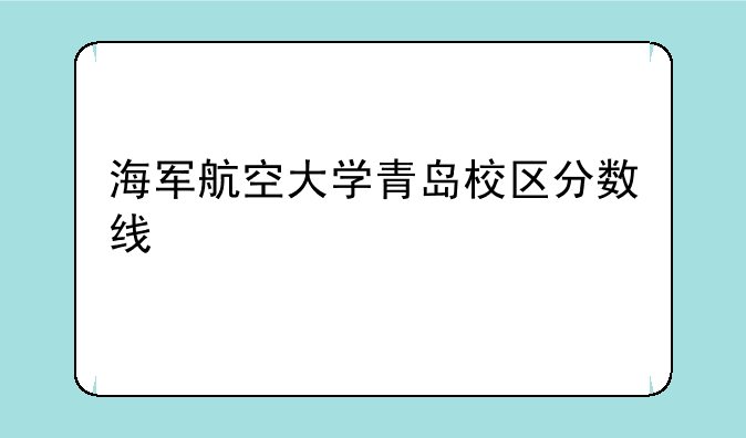 海军航空大学青岛校区分数线