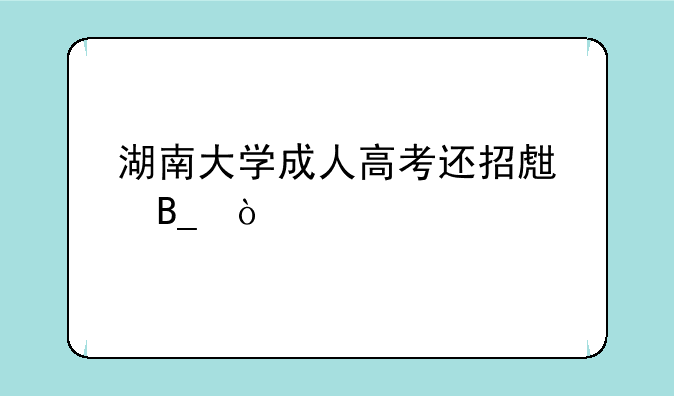 湖南大学成人高考还招生吗？
