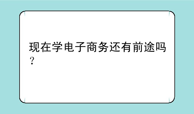 现在学电子商务还有前途吗？