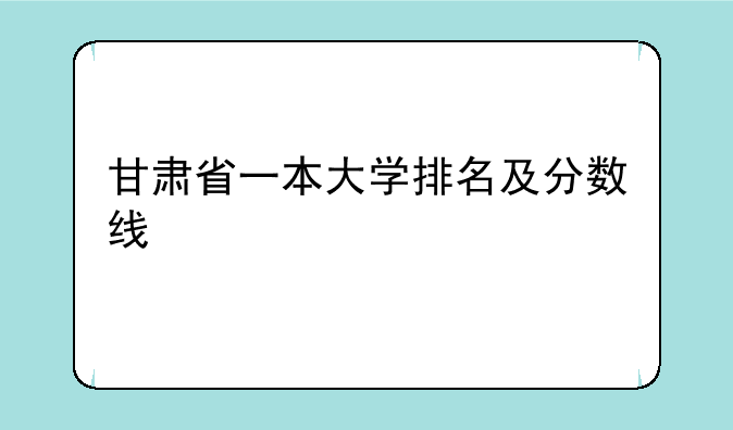 甘肃省一本大学排名及分数线
