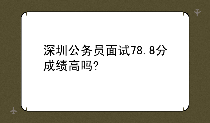 深圳公务员面试78.8分成绩高吗?