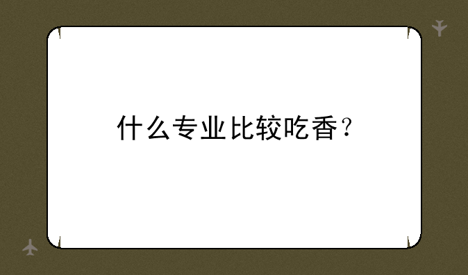 什么专业比较吃香？