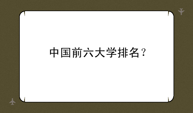 中国前六大学排名？