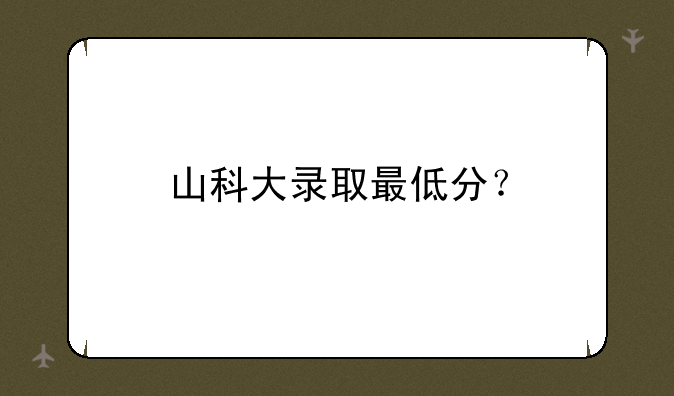 山科大录取最低分？