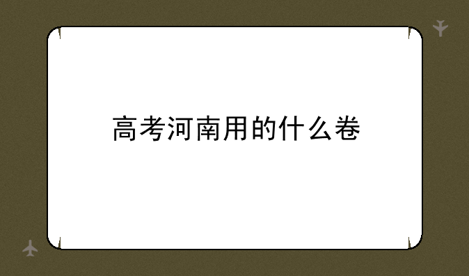 高考河南用的什么卷
