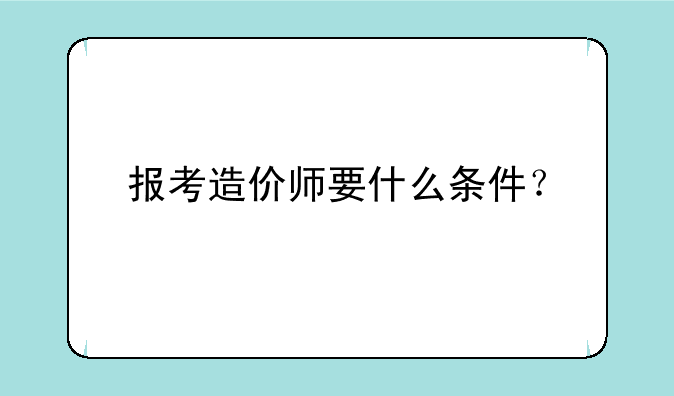 报考造价师要什么条件？