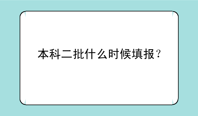 本科二批什么时候填报？