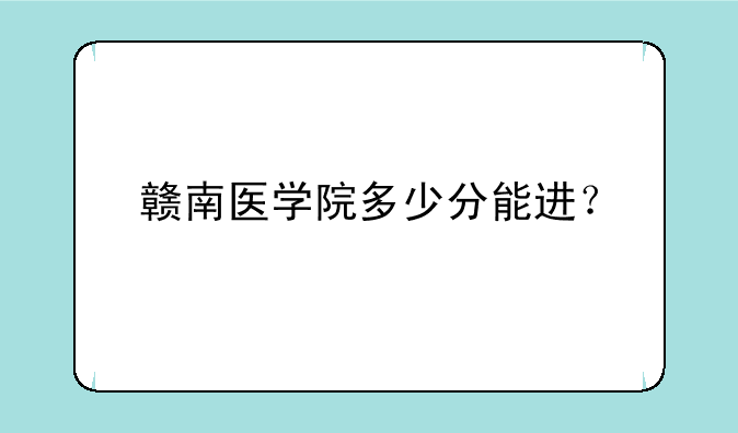 赣南医学院多少分能进？