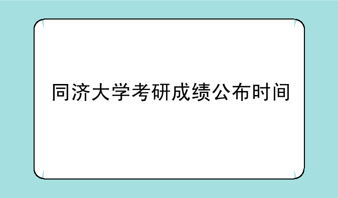 同济大学考研成绩公布时间