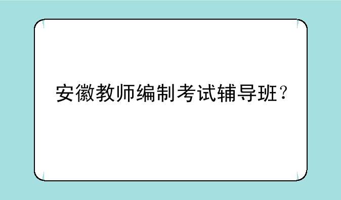 安徽教师编制考试辅导班？