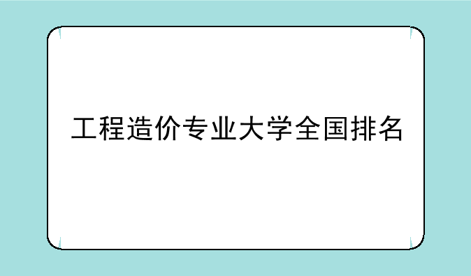 工程造价专业大学全国排名