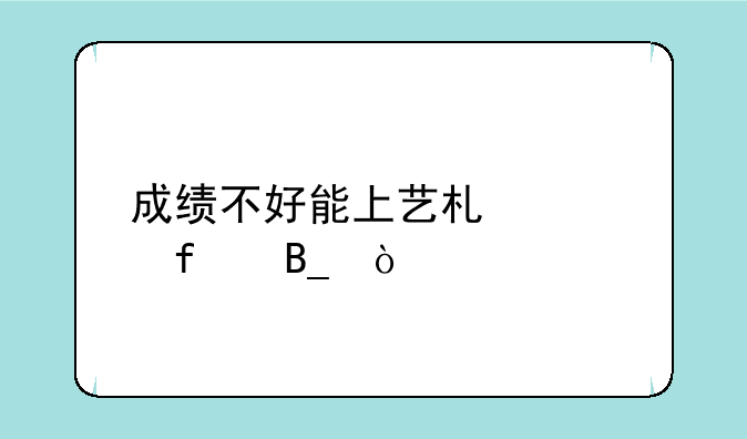成绩不好能上艺术学院吗？