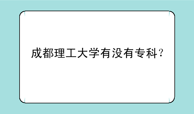 成都理工大学有没有专科？