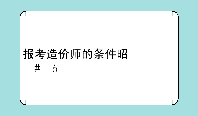 报考造价师的条件是什么？