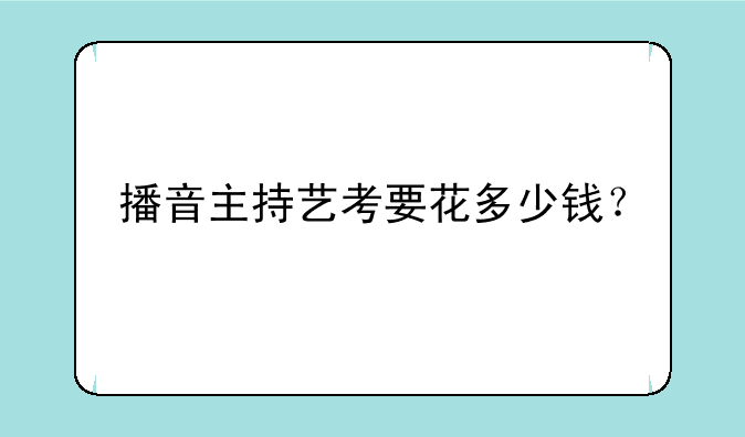 播音主持艺考要花多少钱？