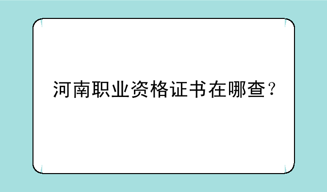 河南职业资格证书在哪查？