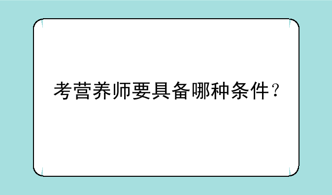 考营养师要具备哪种条件？