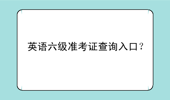 英语六级准考证查询入口？