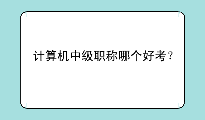 计算机中级职称哪个好考？