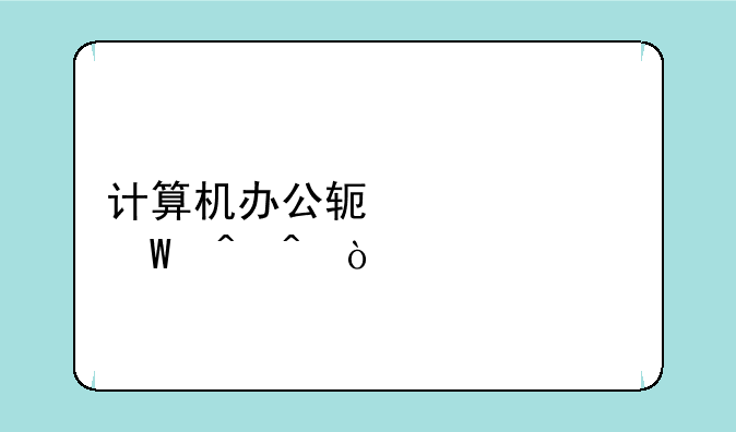 计算机办公软件考试时间？