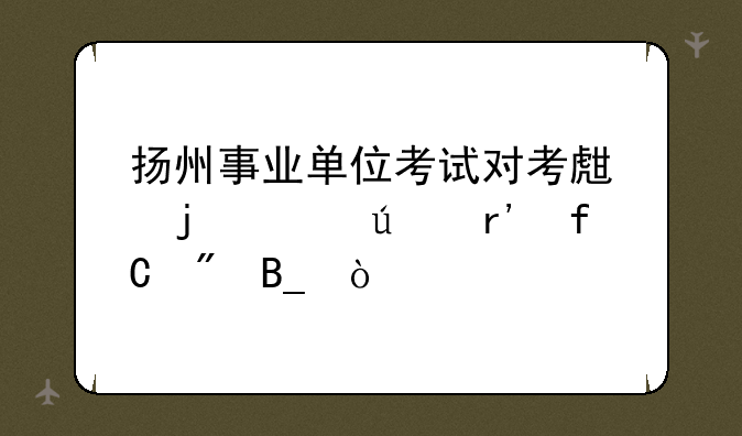 扬州事业单位考试对考生的年龄有限制吗？