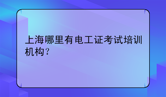 上海哪里有电工证考试培训机构？