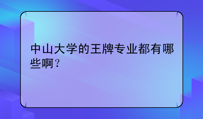 中山大学的王牌专业都有哪些啊？