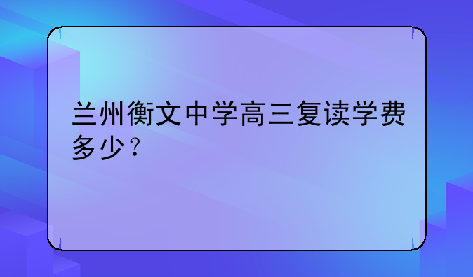 兰州衡文中学高三复读学费多少？