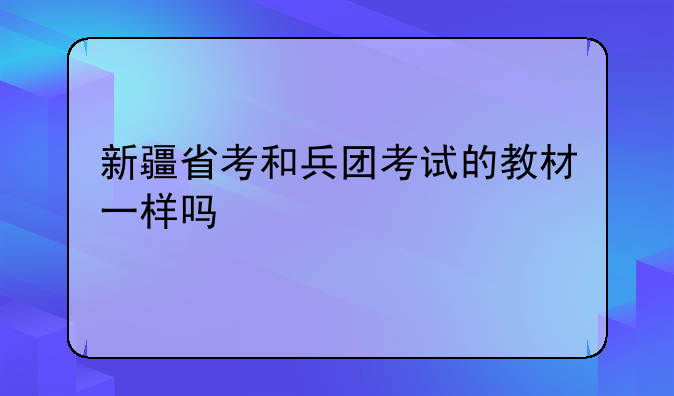 新疆省考和兵团考试的教材一样吗