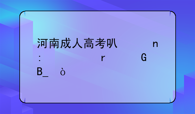 河南成人高考可以直接考本科吗？